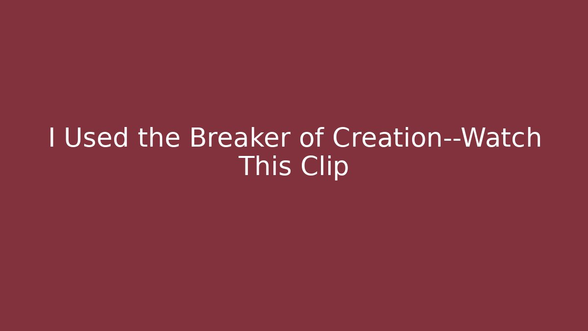 I Used the Breaker of Creation—Watch This Clip