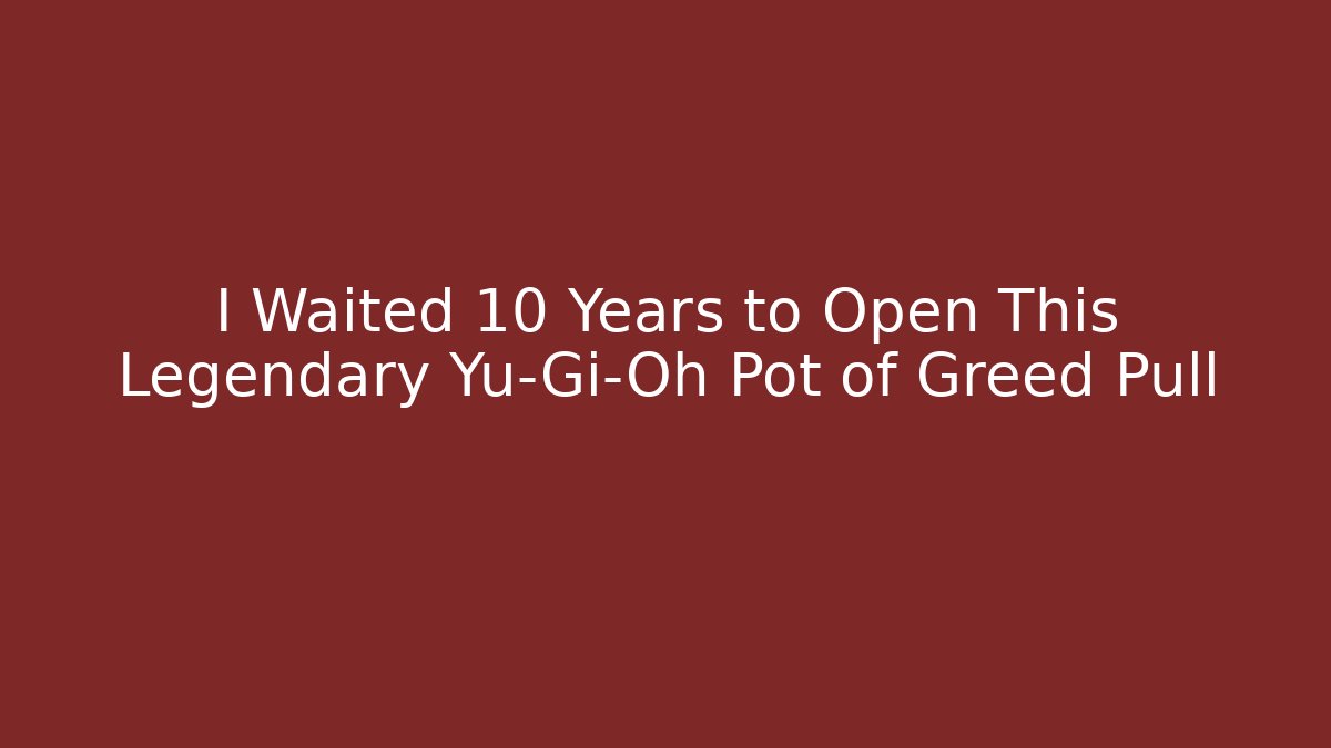 I Waited 10 Years to Open This Legendary Yu-Gi-Oh Pot of Greed Pull