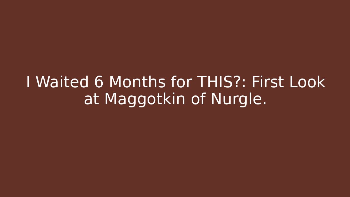I Waited 6 Months for THIS?: First Look at Maggotkin of Nurgle.