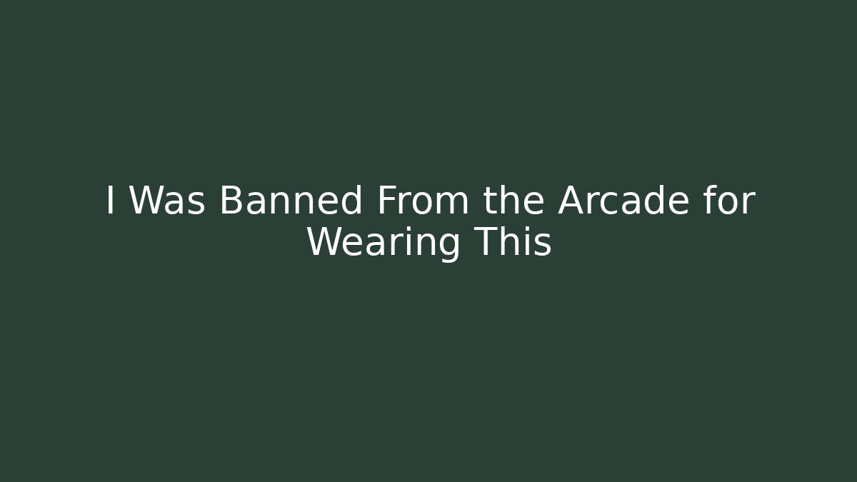 I Was Banned From the Arcade for Wearing This
