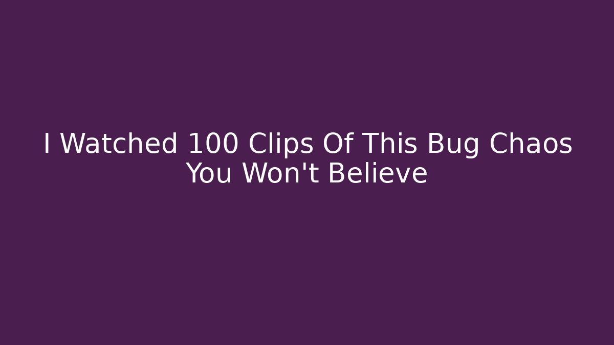 I Watched 100 Clips Of This Bug Chaos You Won't Believe