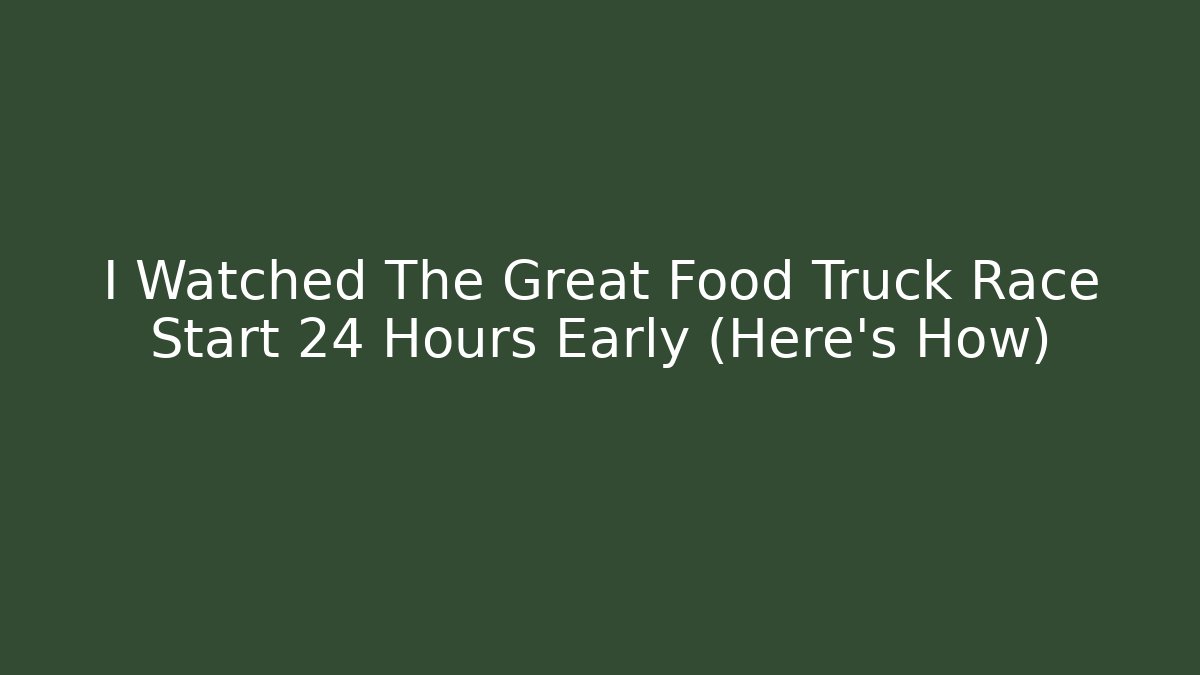 I Watched The Great Food Truck Race Start 24 Hours Early (Here’s How)