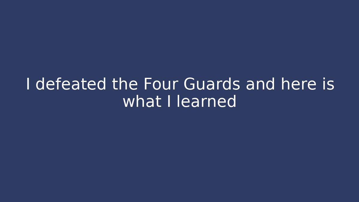 I defeated the Four Guards and here is what I learned