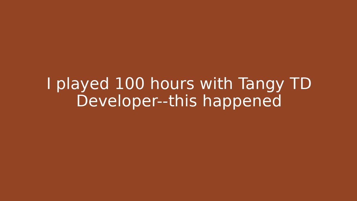 I played 100 hours with Tangy TD Developer—this happened
