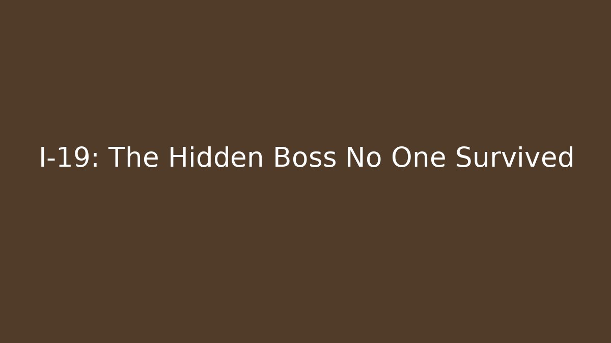 I-19: The Hidden Boss No One Survived