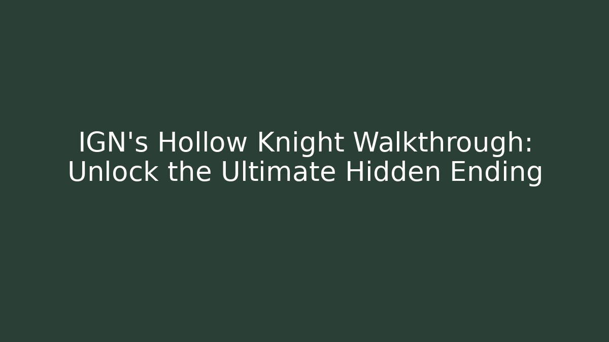 IGN's Hollow Knight Walkthrough: Unlock the Ultimate Hidden Ending
