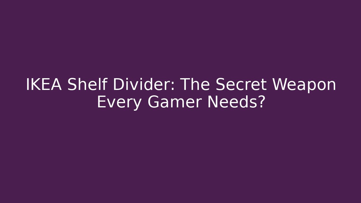 IKEA Shelf Divider: The Secret Weapon Every Gamer Needs?