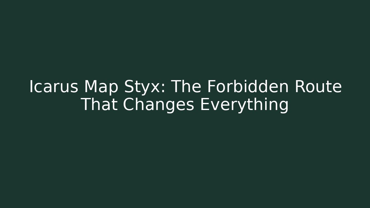 Icarus Map Styx: The Forbidden Route That Changes Everything - The Family Holidays