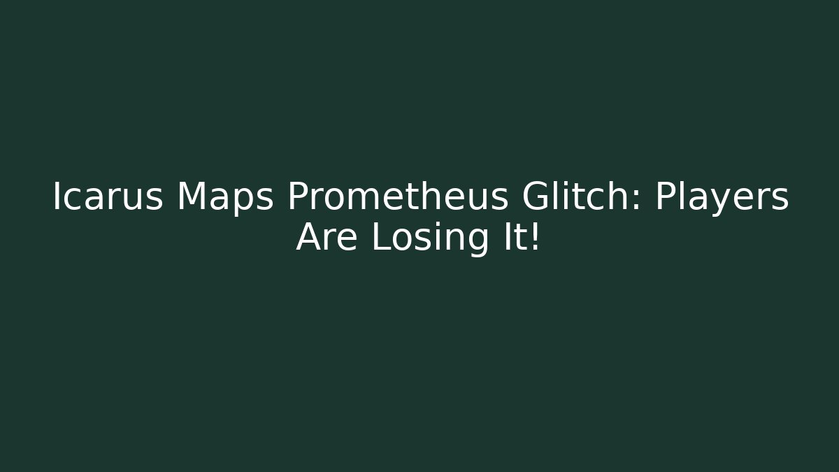 Icarus Maps Prometheus Glitch: Players Are Losing It!