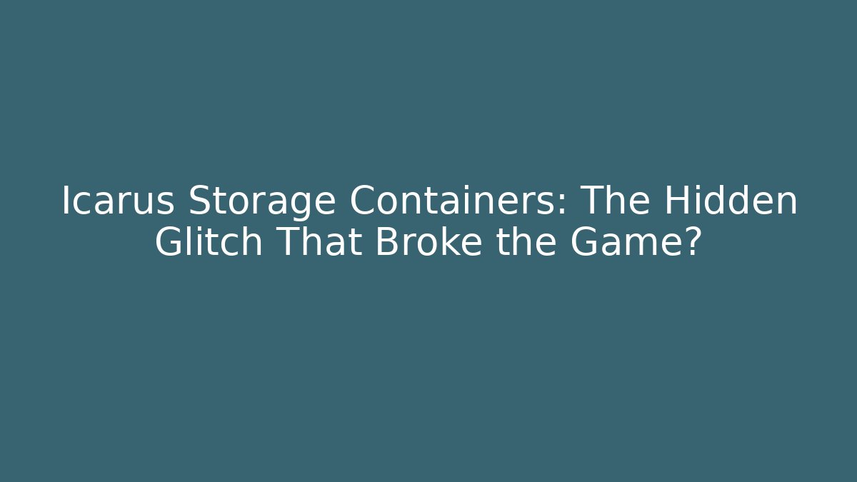 Icarus Storage Containers: The Hidden Glitch That Broke the Game?