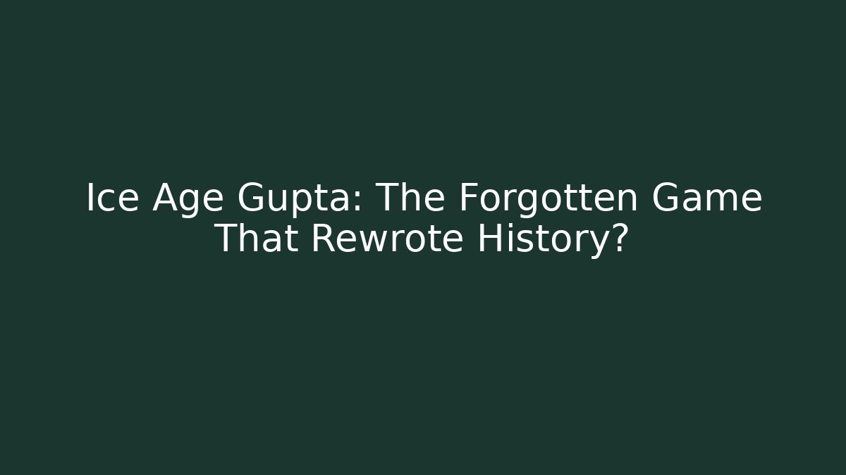 Ice Age Gupta: The Forgotten Game That Rewrote History?