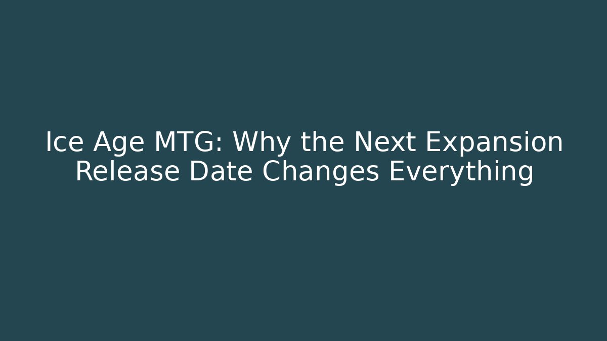 Ice Age MTG: Why the Next Expansion Release Date Changes Everything