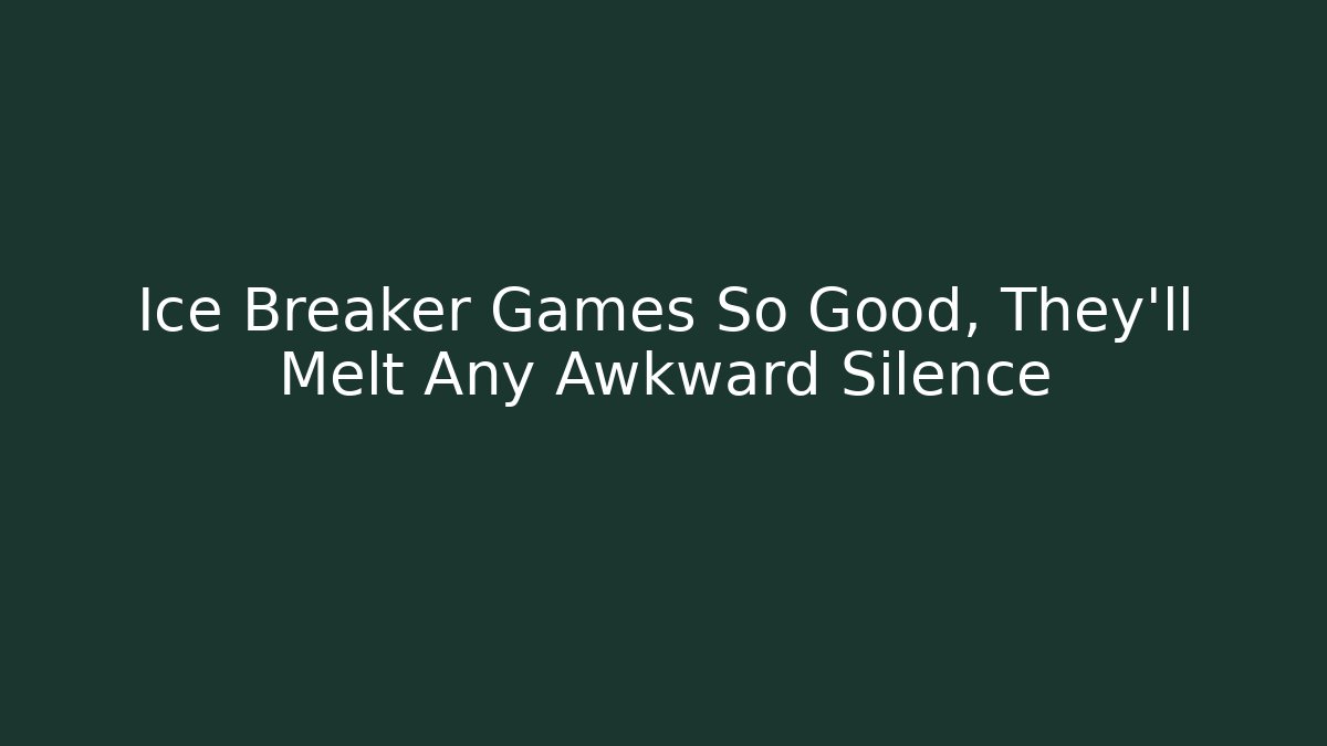Ice Breaker Games So Good, They'll Melt Any Awkward Silence