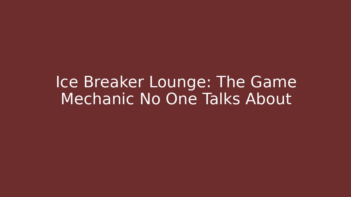 Ice Breaker Lounge: The Game Mechanic No One Talks About