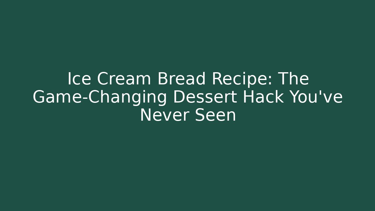 Ice Cream Bread Recipe: The Game-Changing Dessert Hack You’ve Never Seen