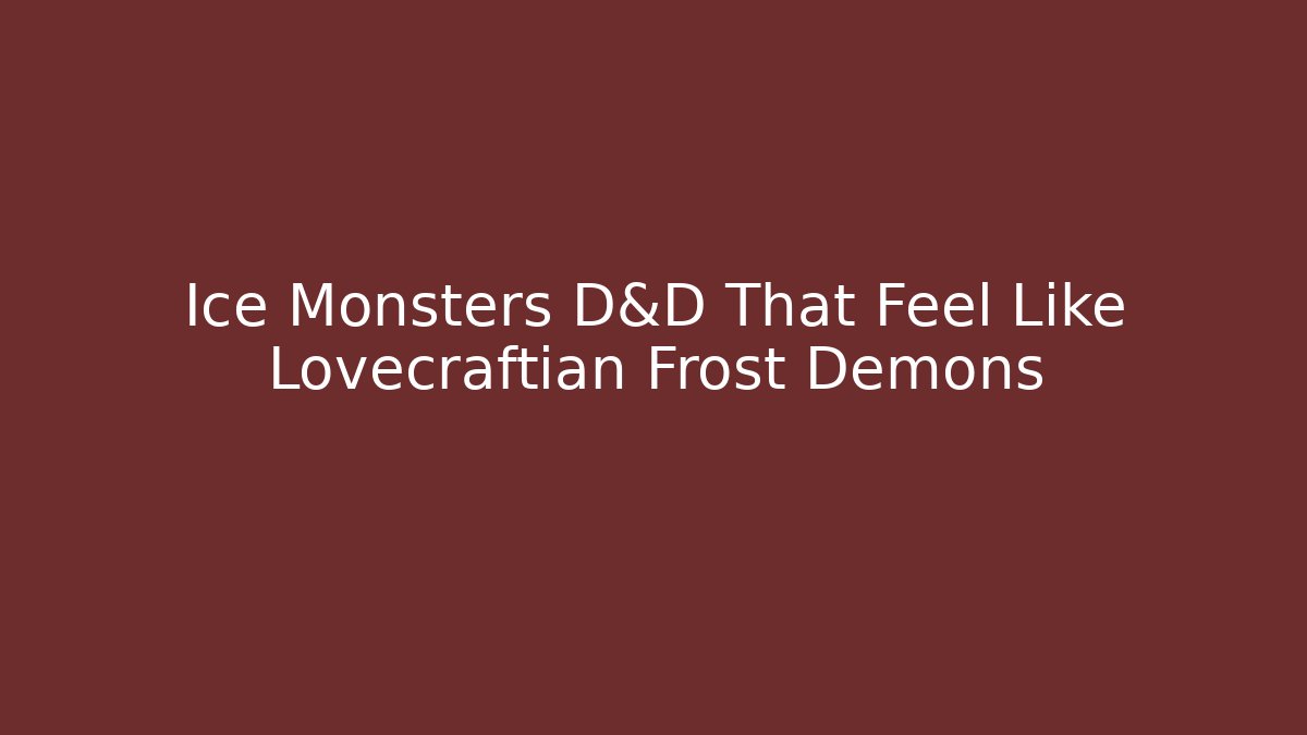 Ice Monsters D&D That Feel Like Lovecraftian Frost Demons