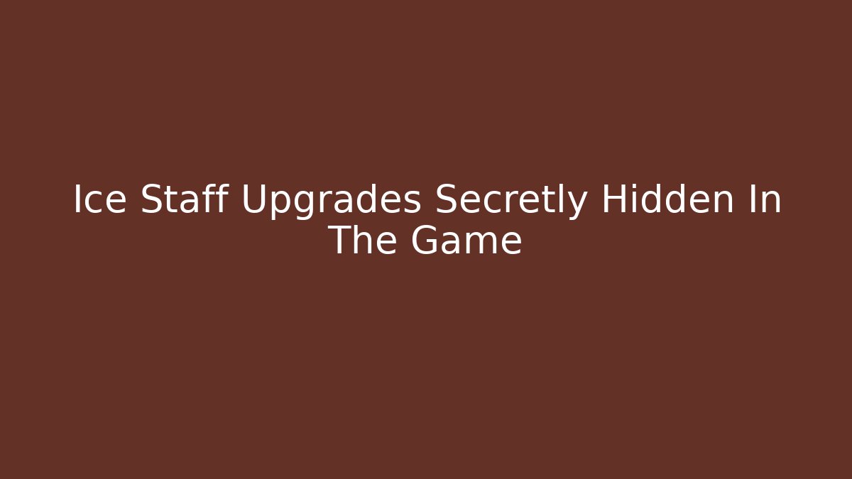 Ice Staff Upgrades Secretly Hidden In The Game