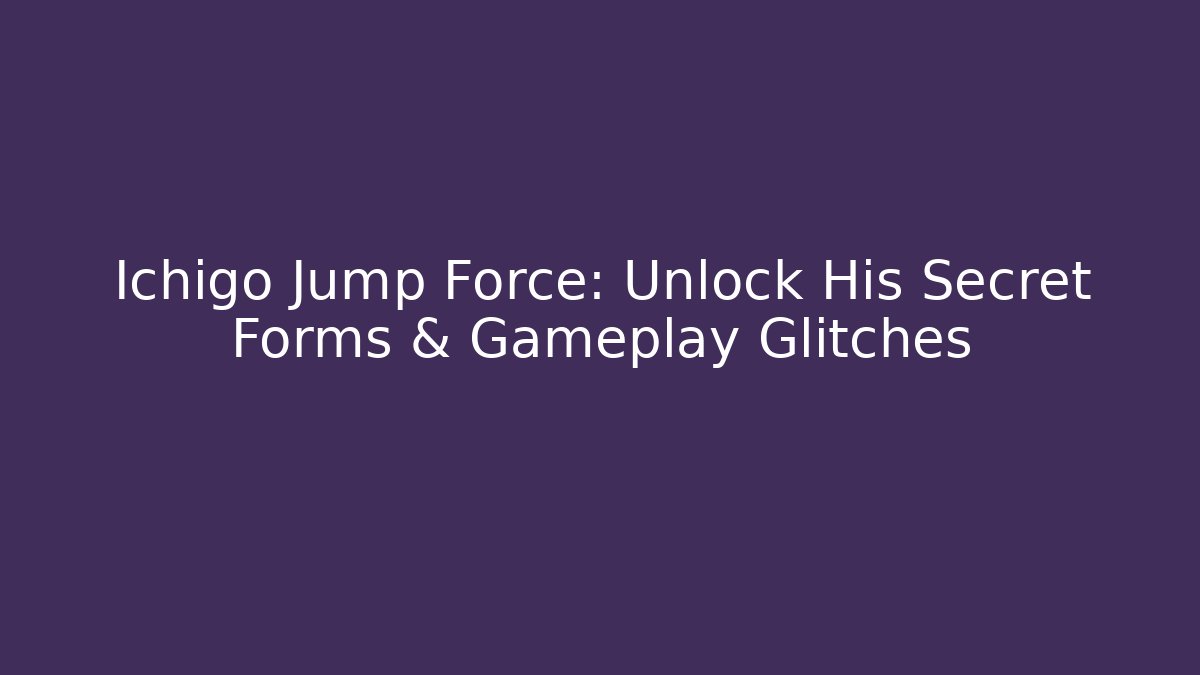 Ichigo Jump Force: Unlock His Secret Forms & Gameplay Glitches