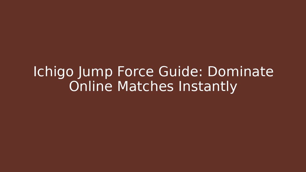 Ichigo Jump Force Guide: Dominate Online Matches Instantly