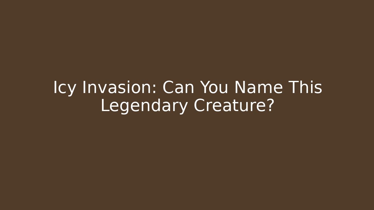 Icy Invasion: Can You Name This Legendary Creature?