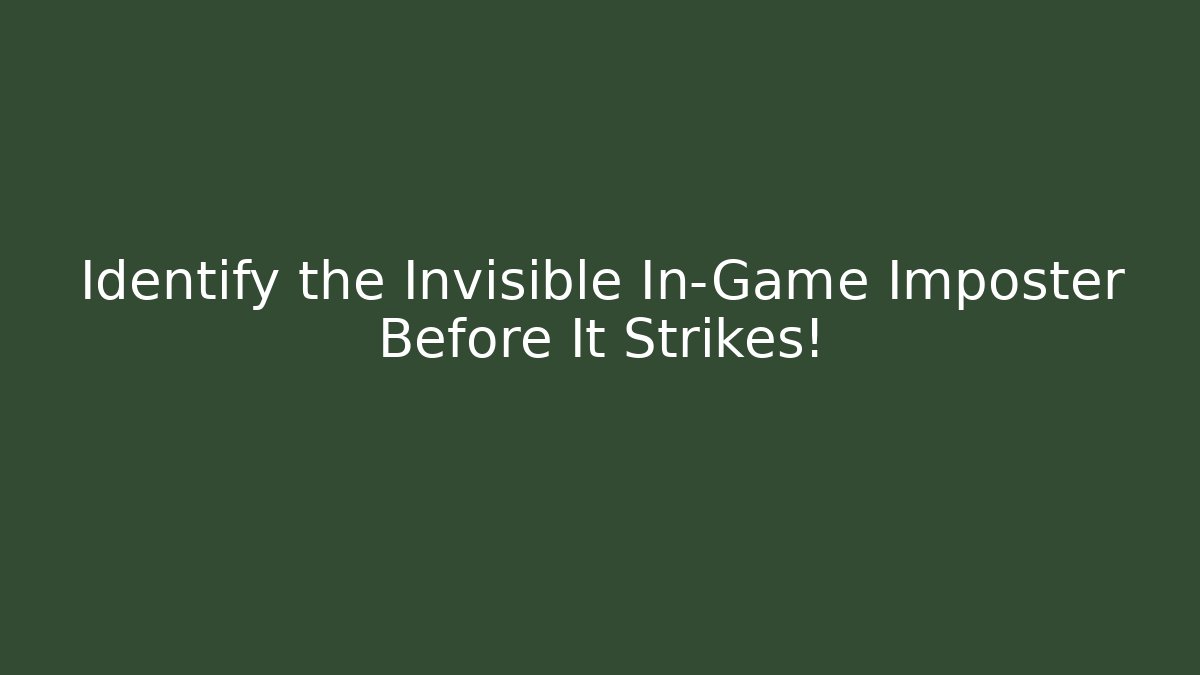 Identify the Invisible In-Game Imposter Before It Strikes!