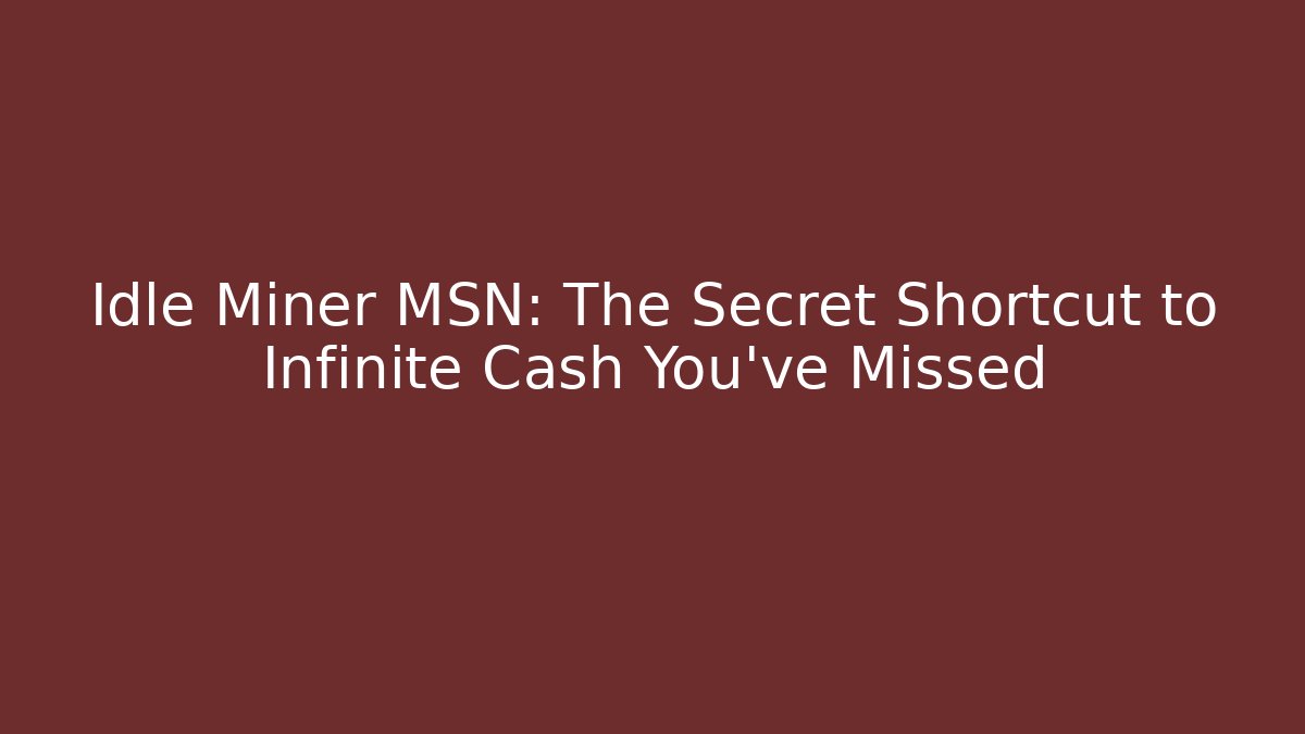 Idle Miner MSN: The Secret Shortcut to Infinite Cash You’ve Missed