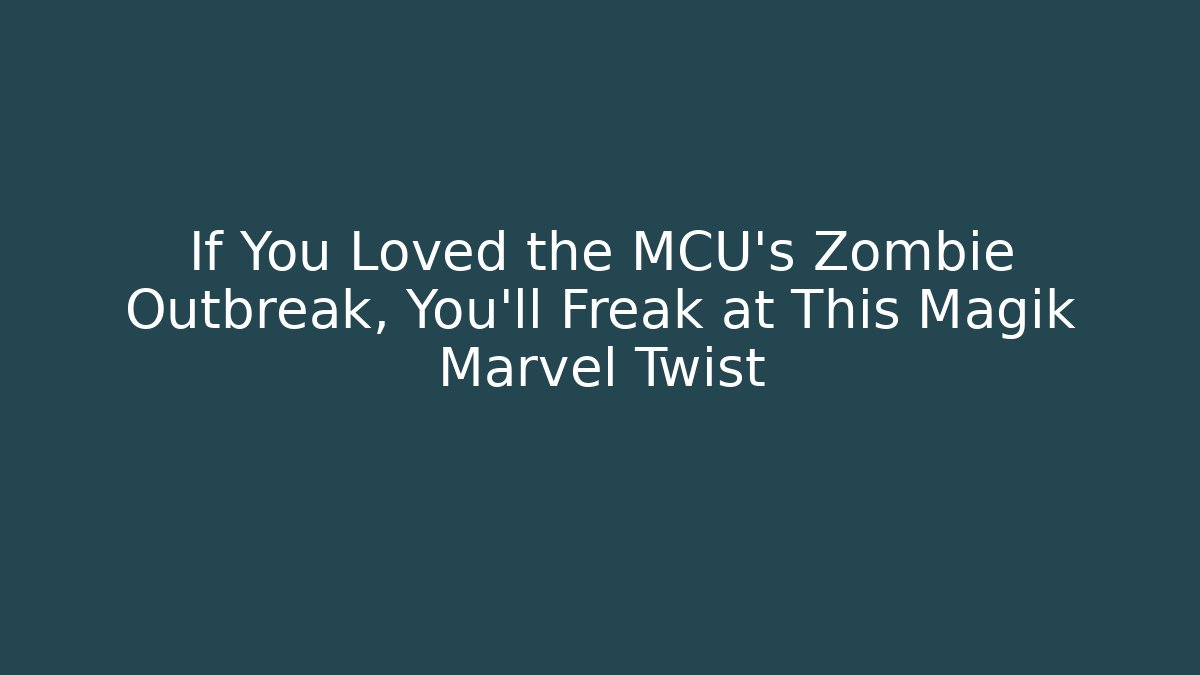 If You Loved the MCU's Zombie Outbreak, You'll Freak at This Magik Marvel Twist