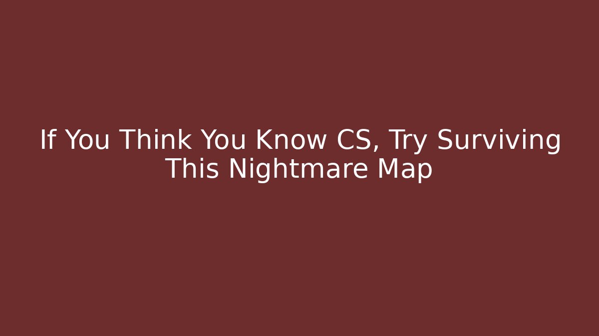 If You Think You Know CS, Try Surviving This Nightmare Map
