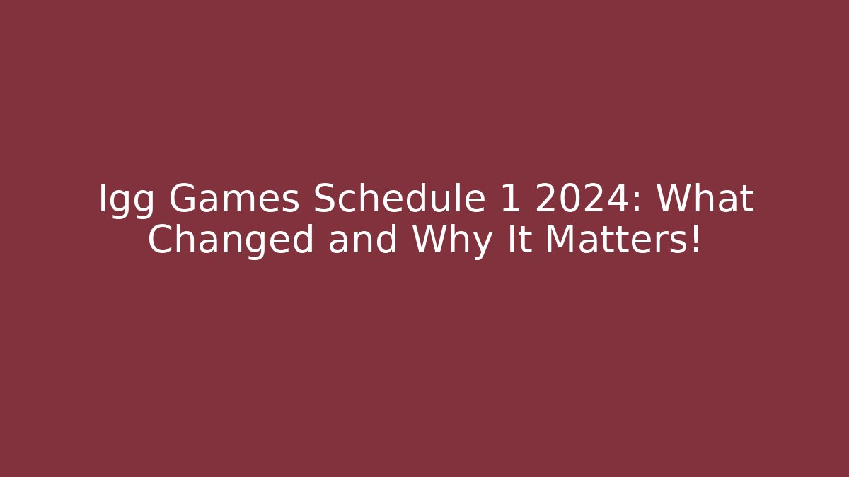 Igg Games Schedule 1 2024: What Changed and Why It Matters!