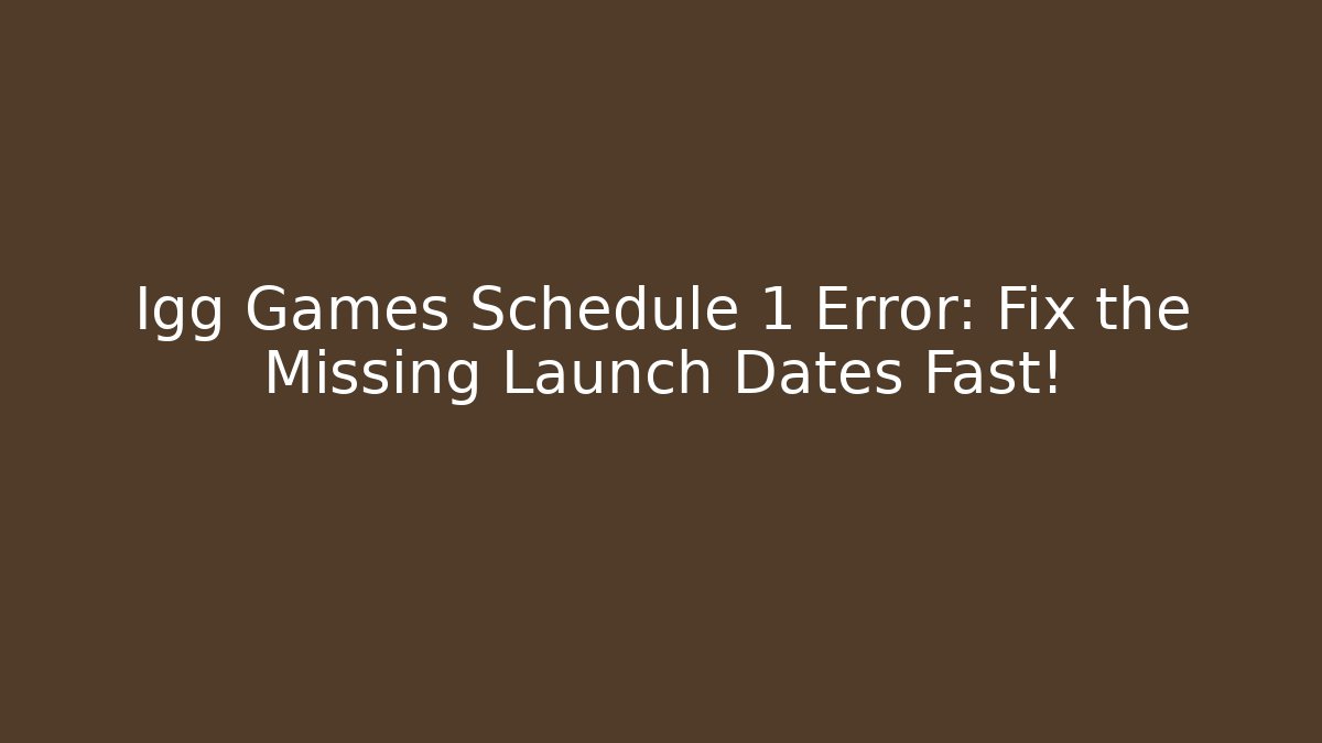 Igg Games Schedule 1 Error: Fix the Missing Launch Dates Fast!