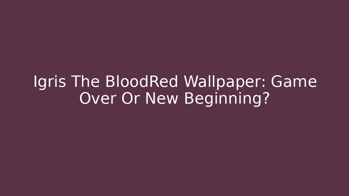 Igris The BloodRed Wallpaper: Game Over Or New Beginning?