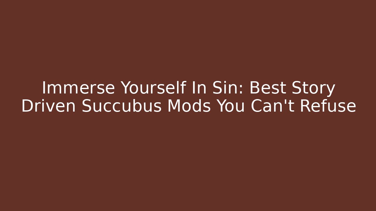Immerse Yourself In Sin: Best Story Driven Succubus Mods You Can't Refuse
