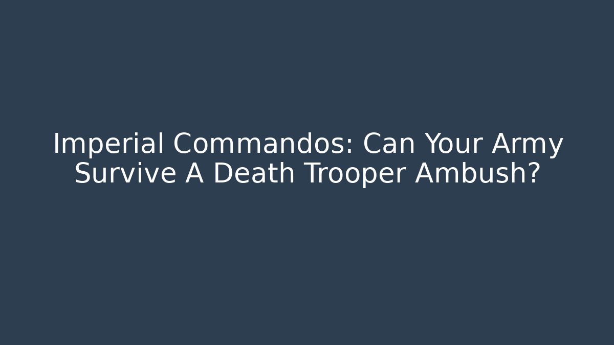 Imperial Commandos: Can Your Army Survive A Death Trooper Ambush?