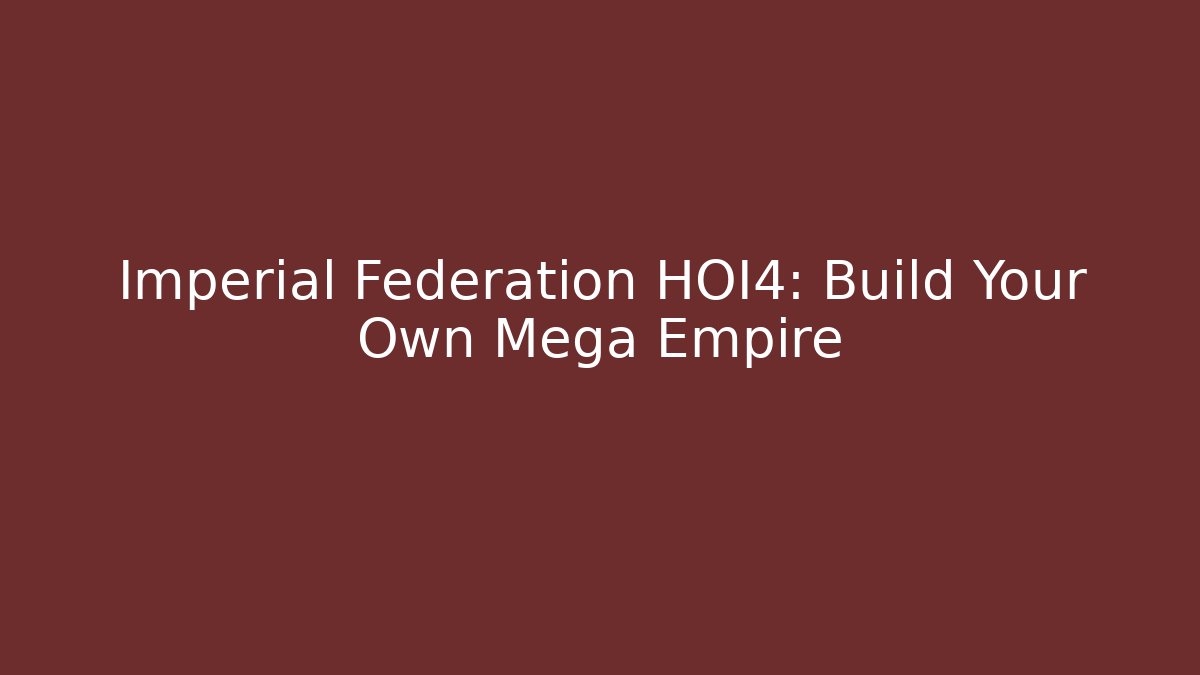 Imperial Federation HOI4: Build Your Own Mega Empire