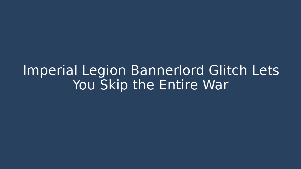 Imperial Legion Bannerlord Glitch Lets You Skip the Entire War