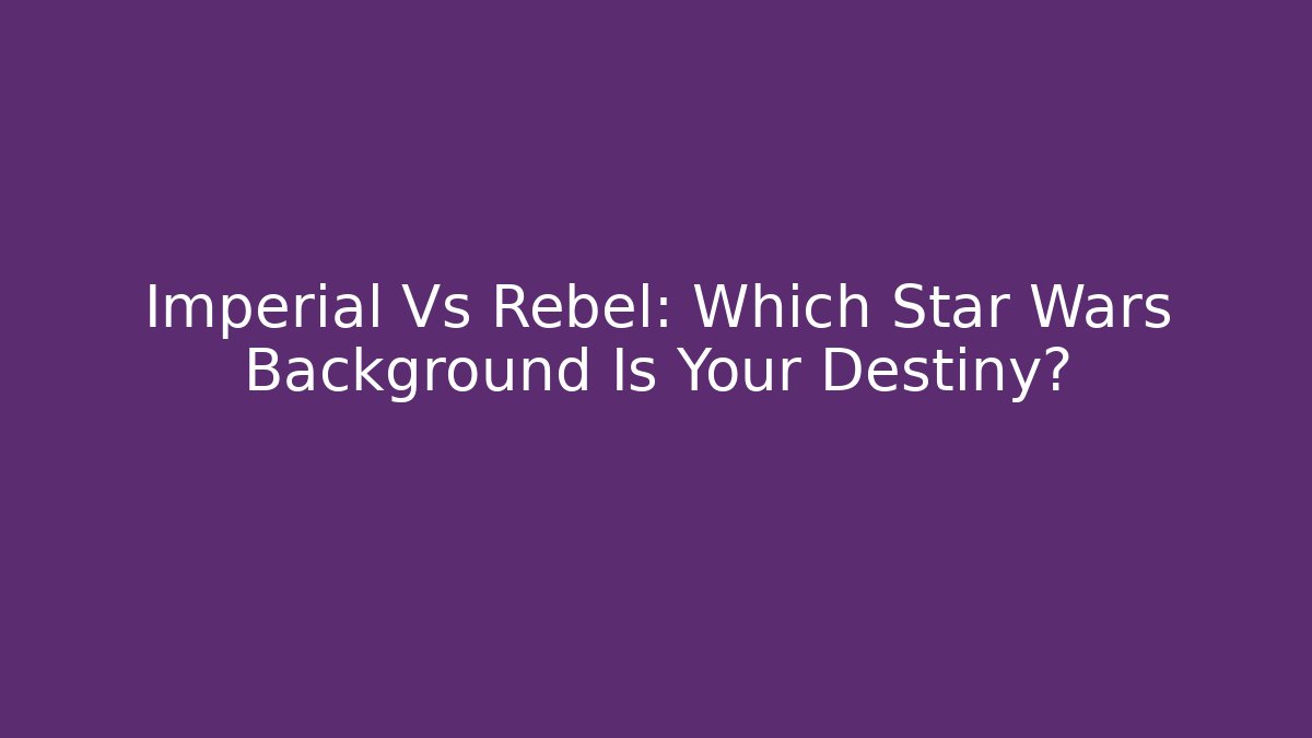 Imperial Vs Rebel: Which Star Wars Background Is Your Destiny?