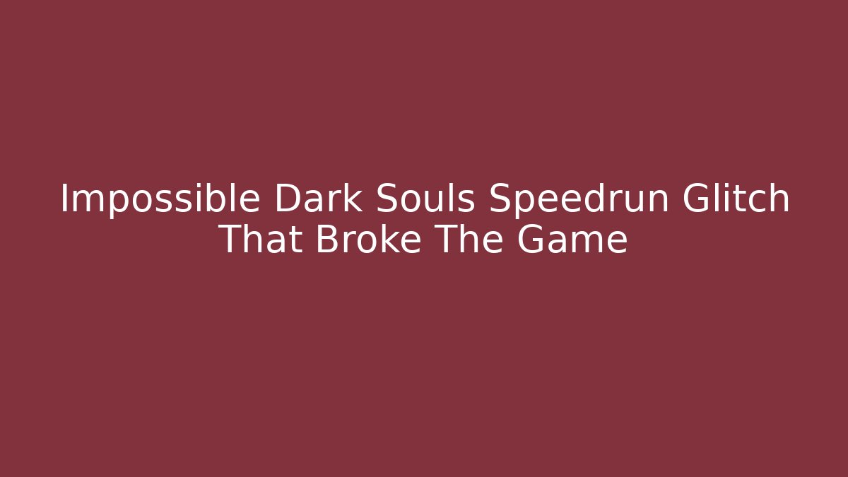 Impossible Dark Souls Speedrun Glitch That Broke The Game - The Family Holidays