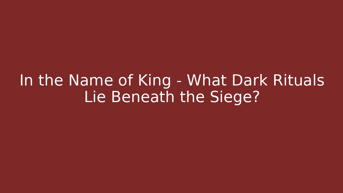 In the Name of King - What Dark Rituals Lie Beneath the Siege?