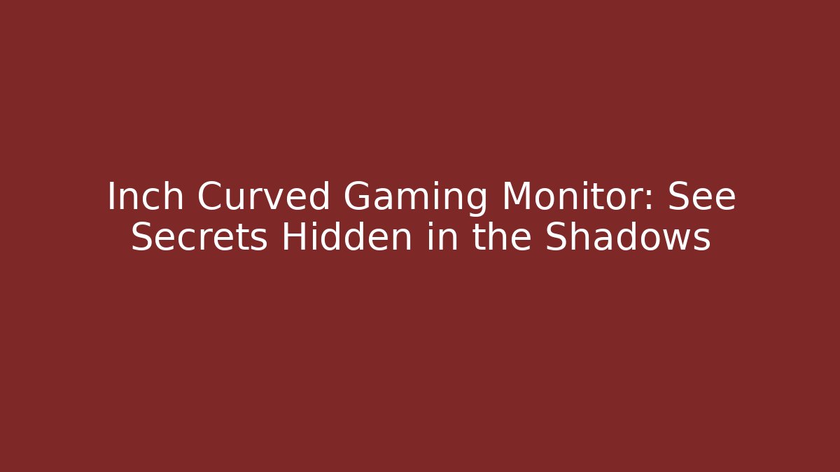 Inch Curved Gaming Monitor: See Secrets Hidden in the Shadows
