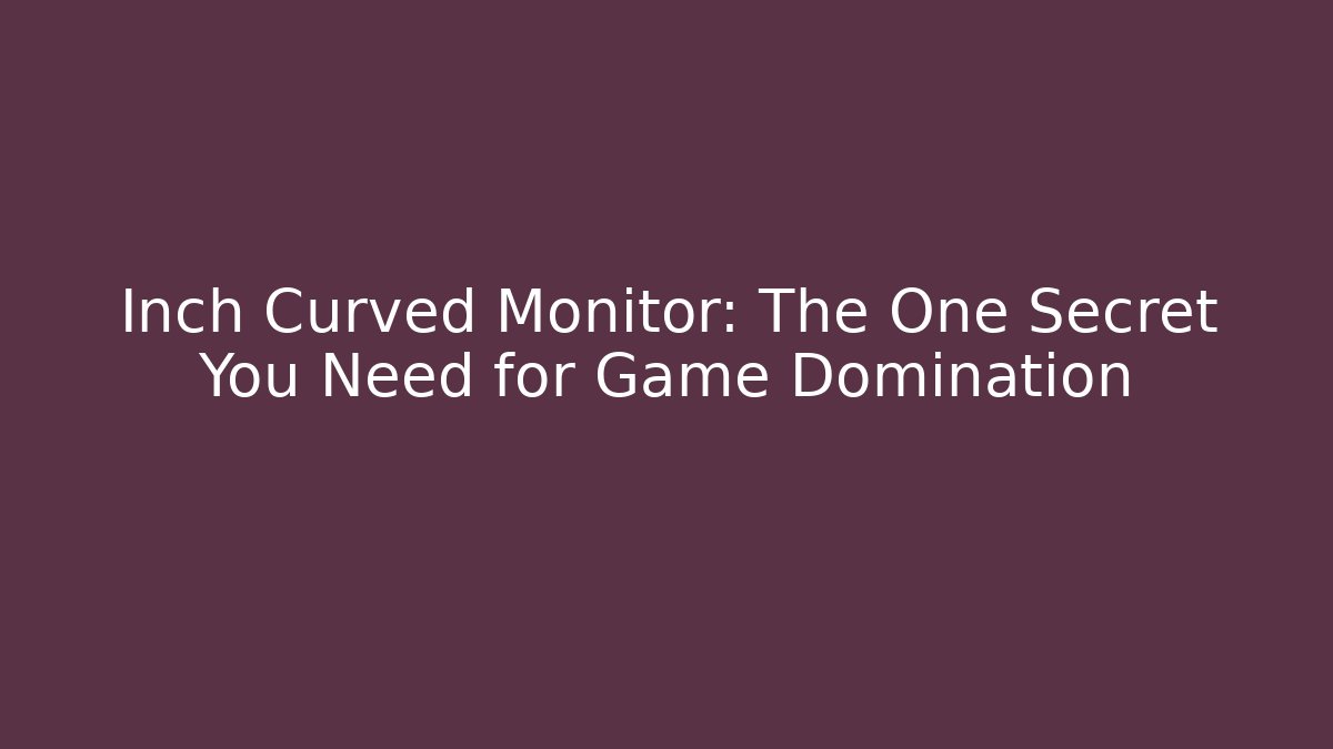 Inch Curved Monitor: The One Secret You Need for Game Domination