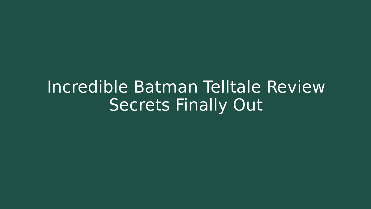 Incredible Batman Telltale Review Secrets Finally Out