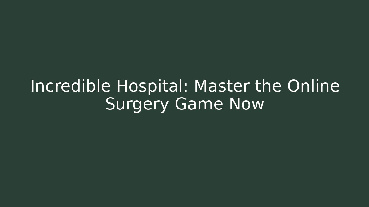 Incredible Hospital: Master the Online Surgery Game Now