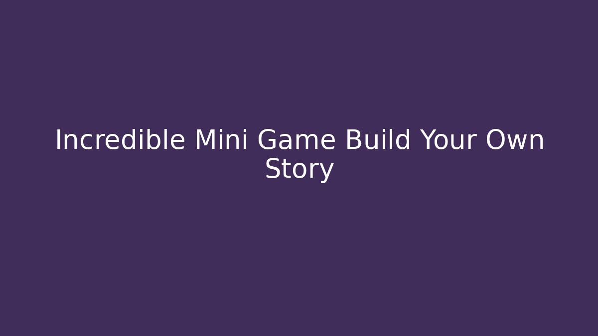 Incredible Mini Game Build Your Own Story