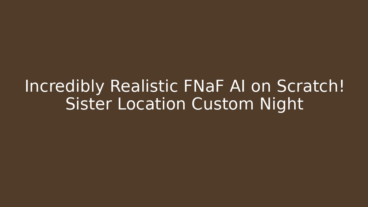 Incredibly Realistic FNaF AI on Scratch! Sister Location Custom Night