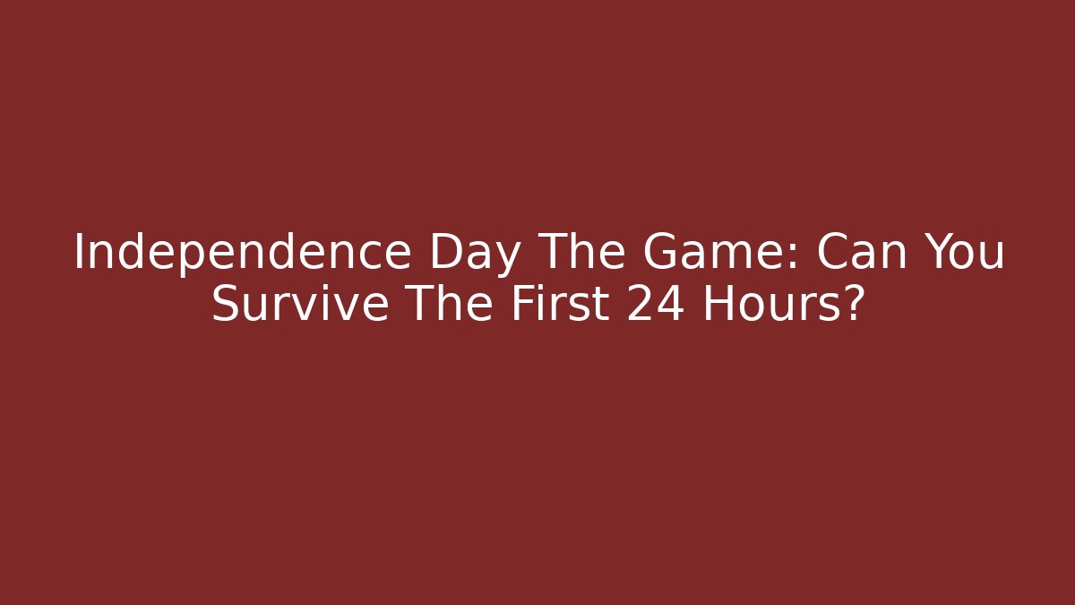 Independence Day The Game: Can You Survive The First 24 Hours?