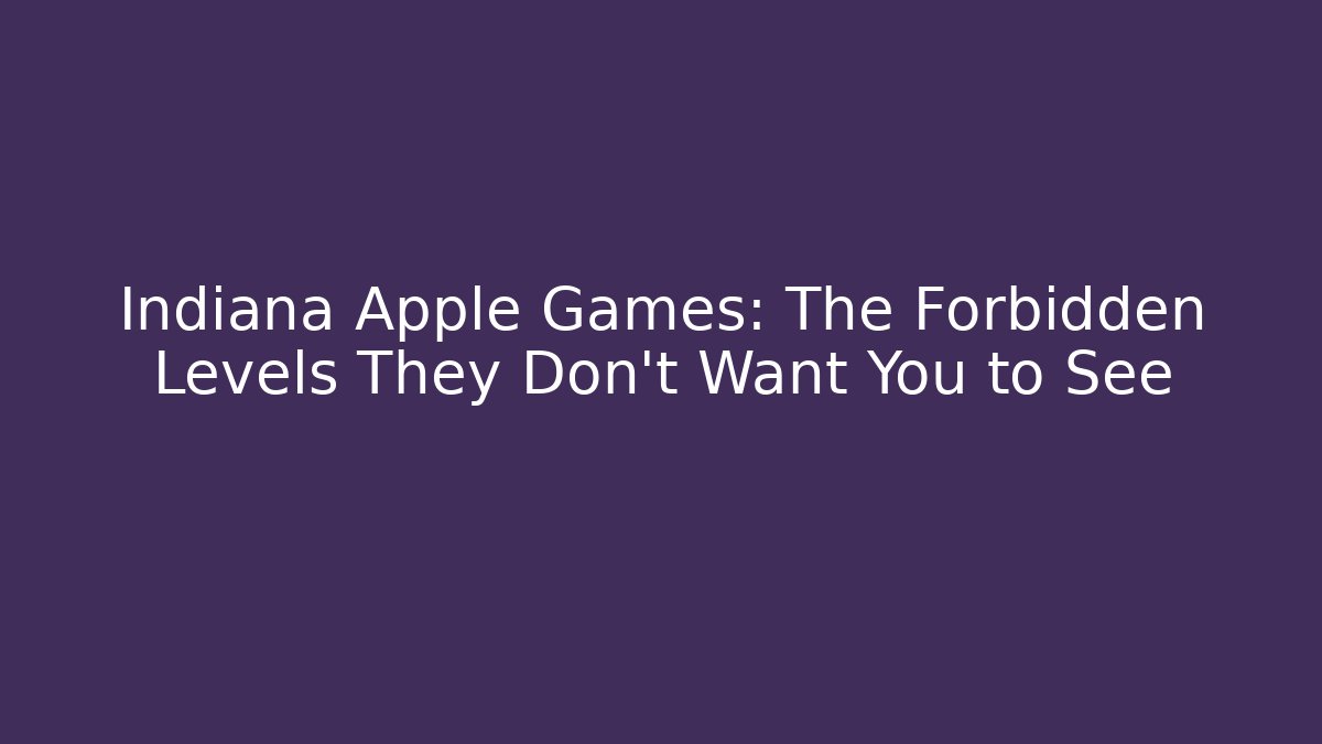 Indiana Apple Games: The Forbidden Levels They Don’t Want You to See