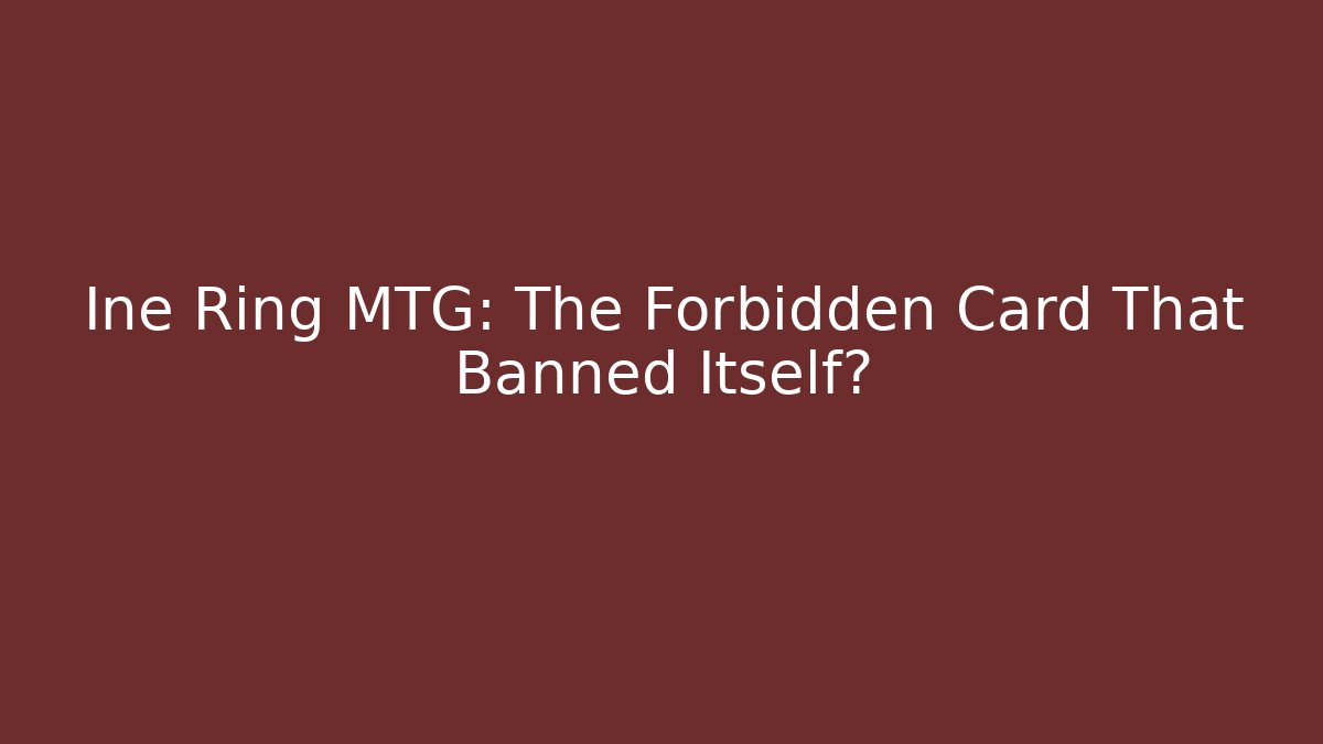 Ine Ring MTG: The Forbidden Card That Banned Itself?