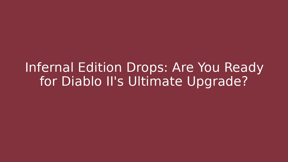 Infernal Edition Drops: Are You Ready for Diablo II's Ultimate Upgrade?