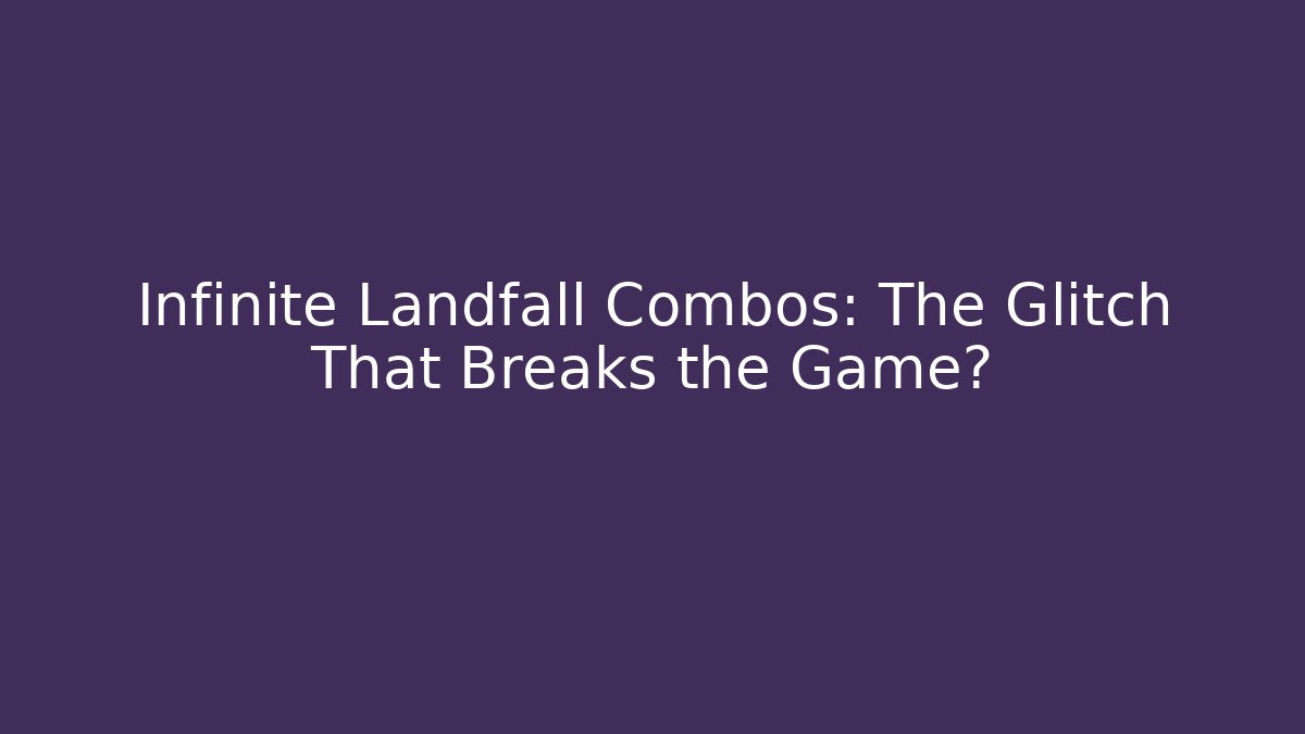 Infinite Landfall Combos: The Glitch That Breaks the Game?