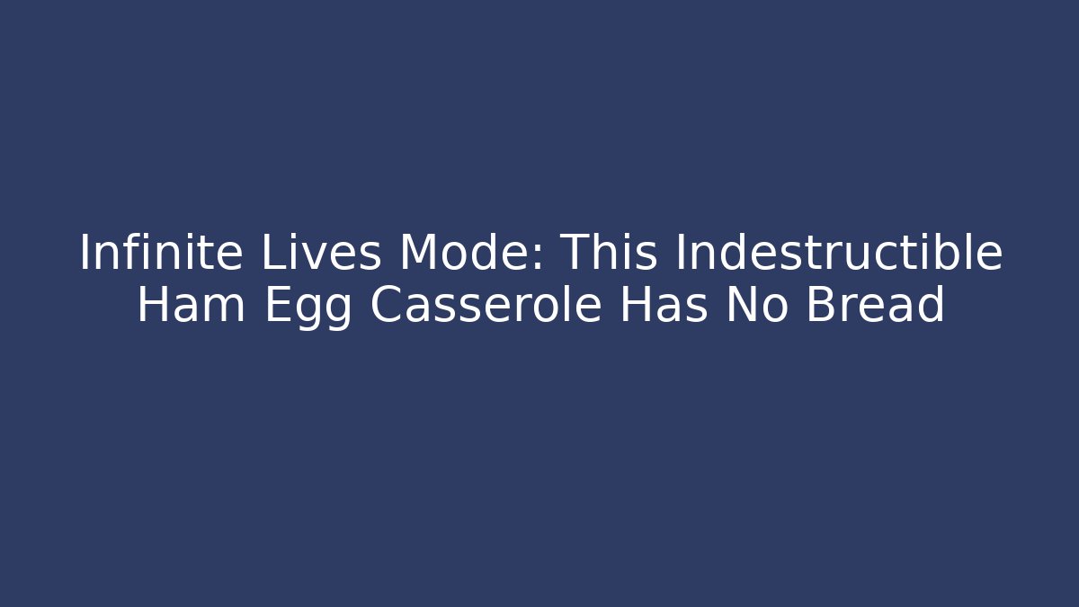 Infinite Lives Mode: This Indestructible Ham Egg Casserole Has No Bread - The Family Holidays